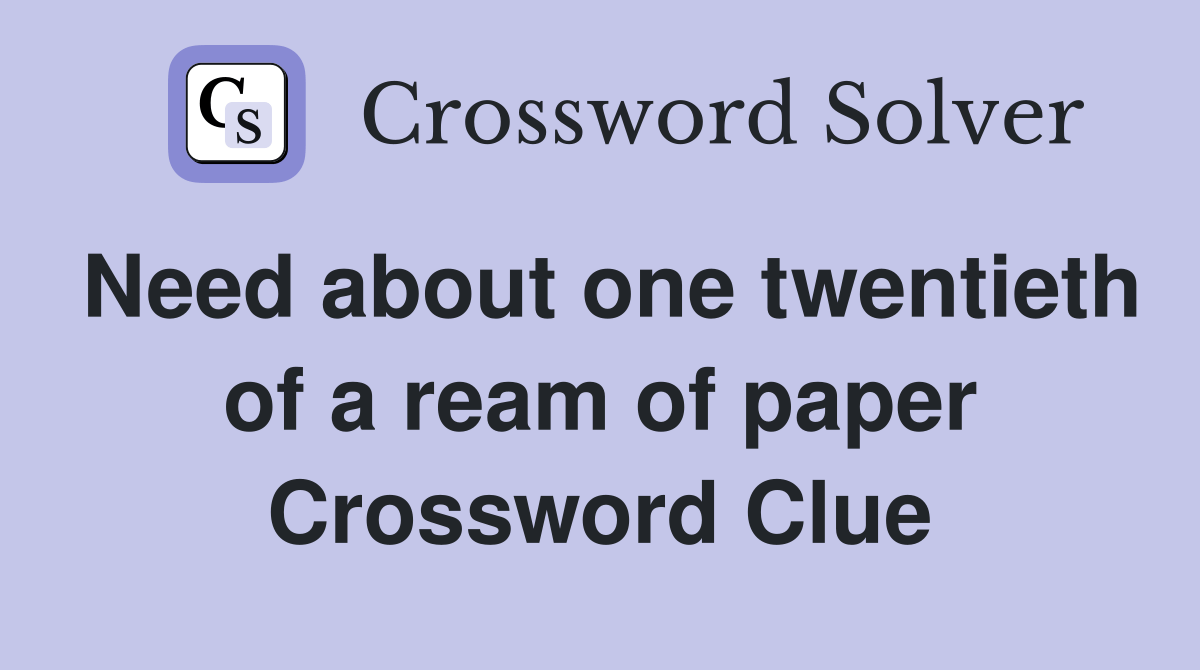 Need about one twentieth of a ream of paper Crossword Clue Answers